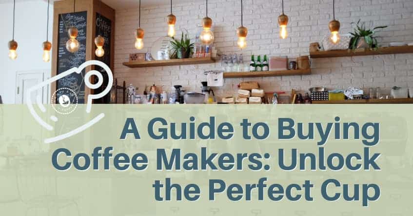 A Guide to Buying Coffee Makers: Unlock the Perfect Cup